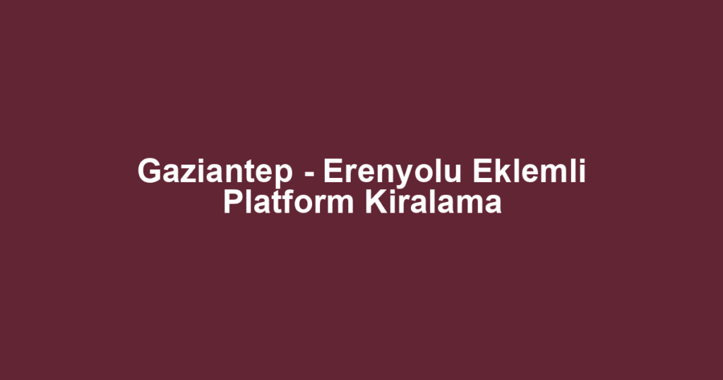 Gaziantep - Erenyolu Eklemli Platform Kiralama