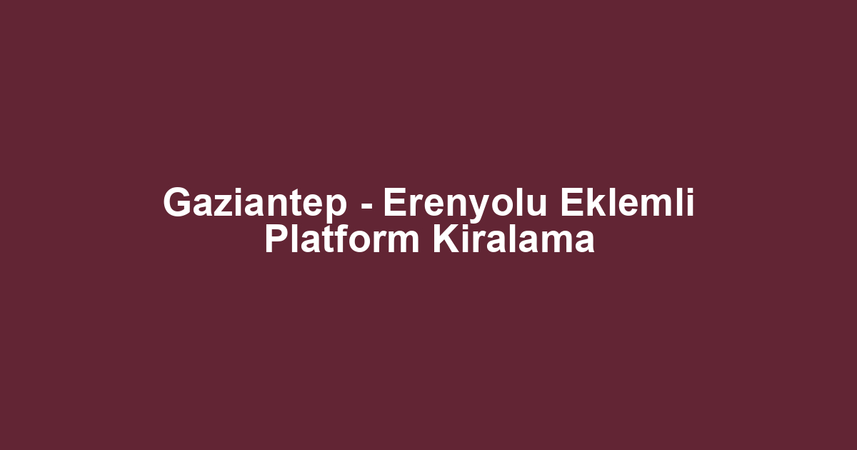 Gaziantep - Erenyolu Eklemli Platform Kiralama