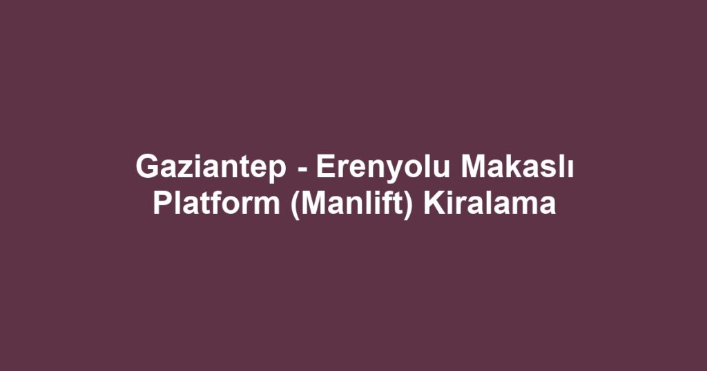 Gaziantep - Erenyolu Makaslı Platform (Manlift) Kiralama