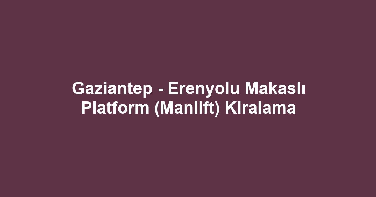 Gaziantep - Erenyolu Makaslı Platform (Manlift) Kiralama