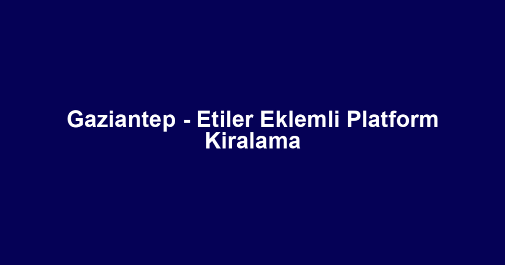 Gaziantep - Etiler Eklemli Platform Kiralama