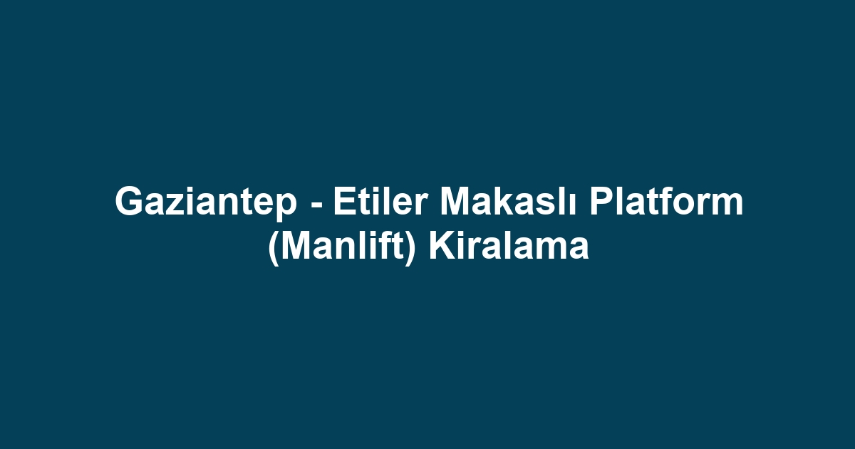 Gaziantep - Etiler Makaslı Platform (Manlift) Kiralama