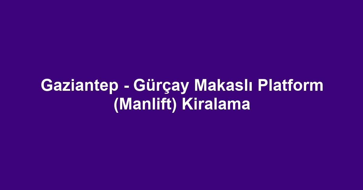 Gaziantep - Gürçay Makaslı Platform (Manlift) Kiralama