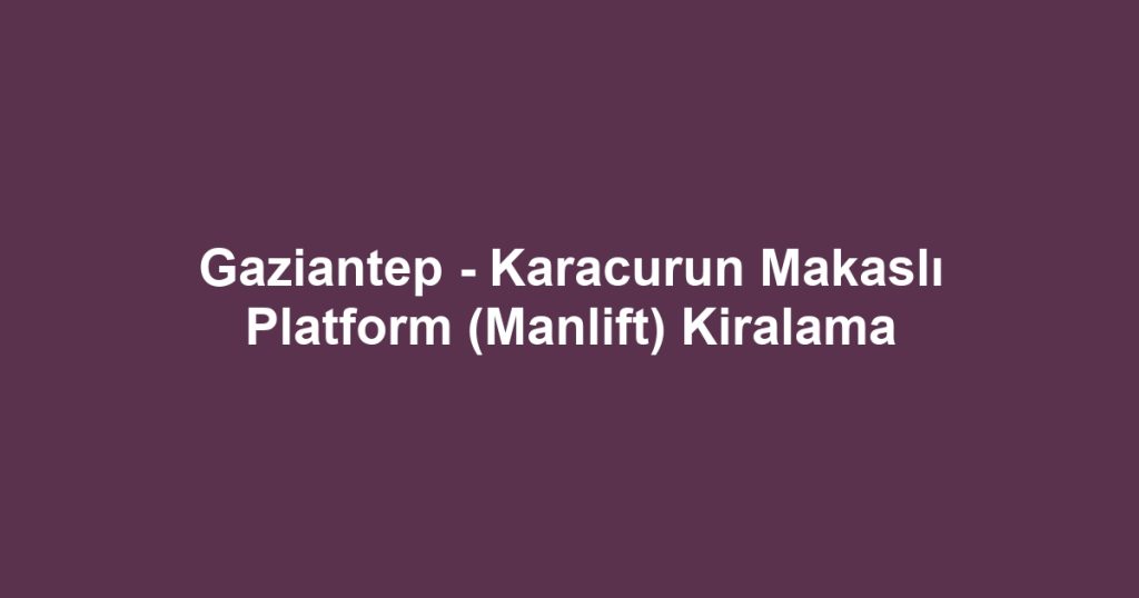 Gaziantep - Karacurun Makaslı Platform (Manlift) Kiralama