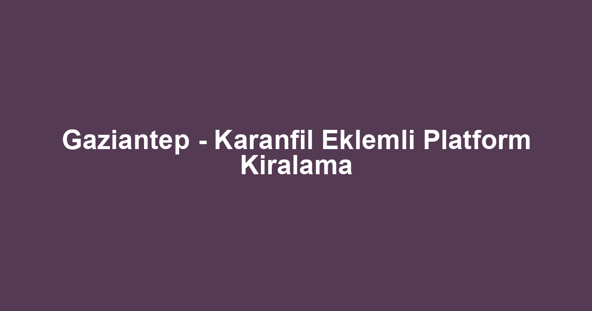 Gaziantep - Karanfil Eklemli Platform Kiralama