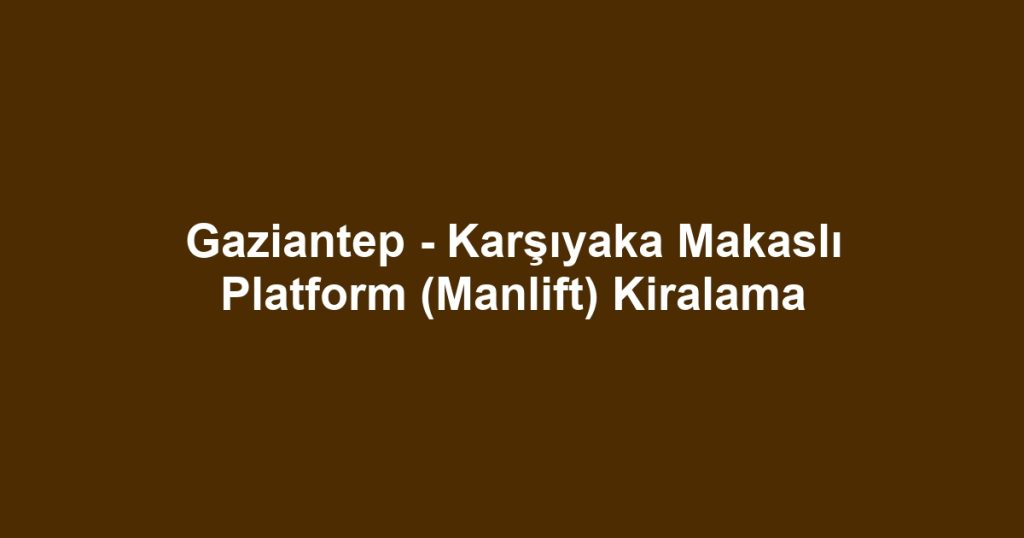 Gaziantep - Karşıyaka Makaslı Platform (Manlift) Kiralama