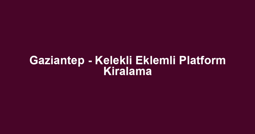 Gaziantep - Kelekli Eklemli Platform Kiralama