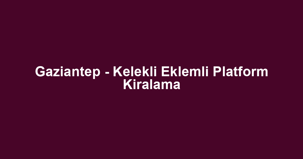 Gaziantep - Kelekli Eklemli Platform Kiralama