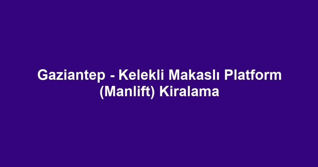 Gaziantep - Kelekli Makaslı Platform (Manlift) Kiralama