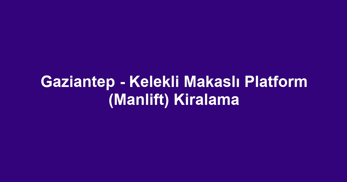 Gaziantep - Kelekli Makaslı Platform (Manlift) Kiralama