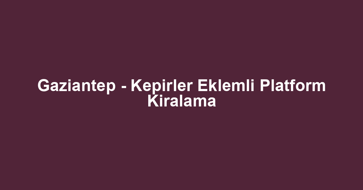 Gaziantep - Kepirler Eklemli Platform Kiralama