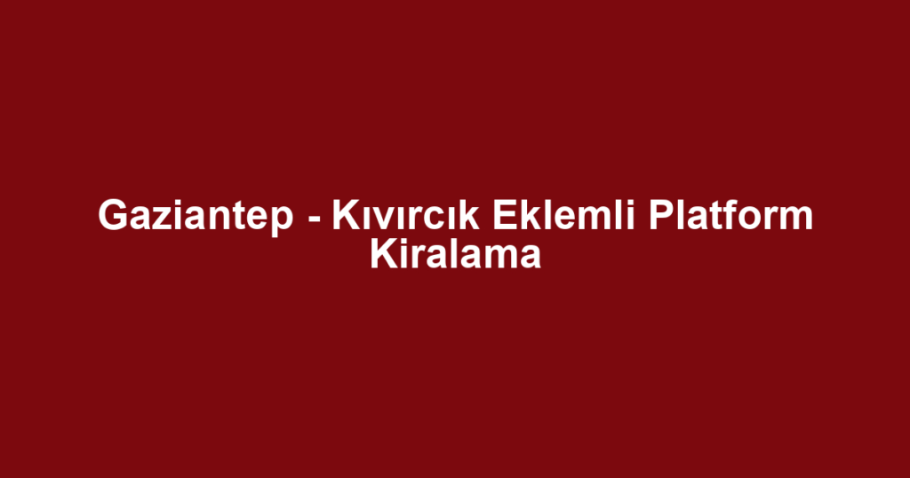 Gaziantep - Kıvırcık Eklemli Platform Kiralama