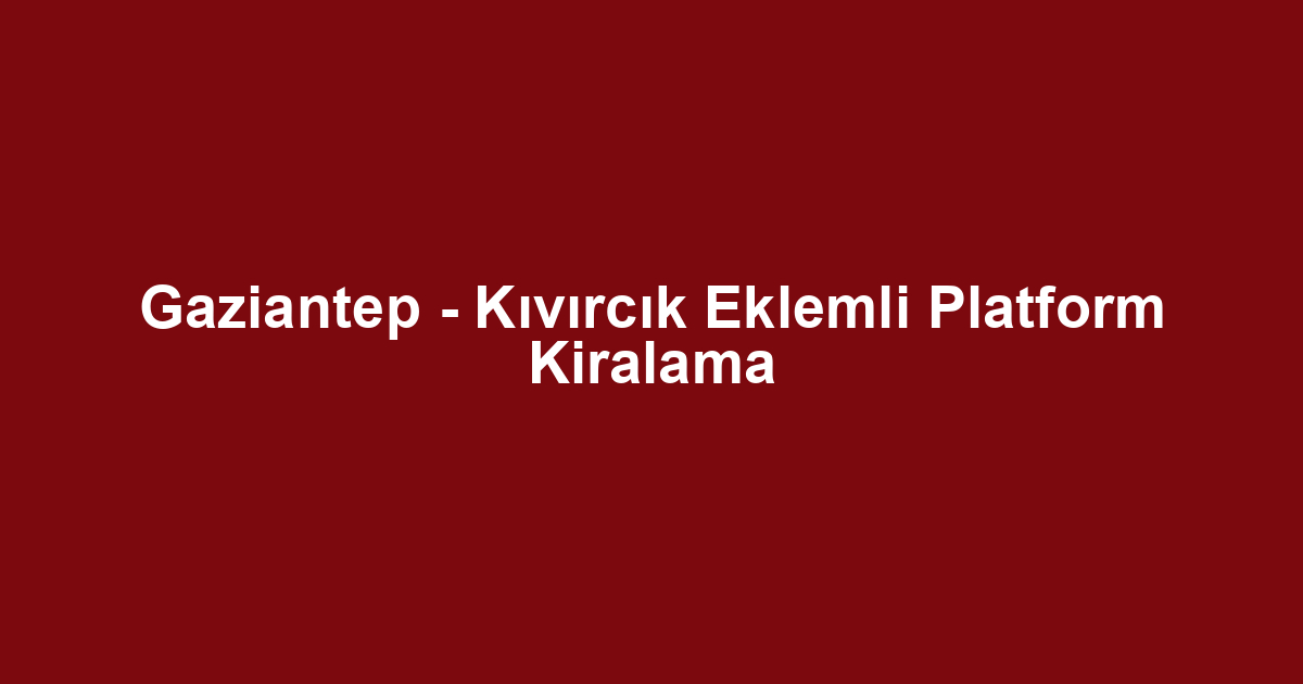 Gaziantep - Kıvırcık Eklemli Platform Kiralama