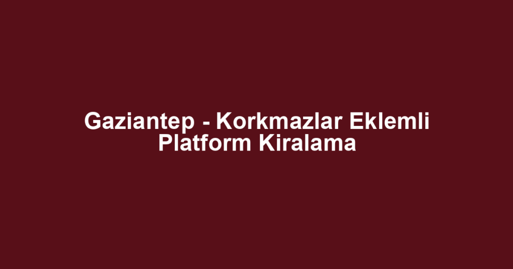 Gaziantep - Korkmazlar Eklemli Platform Kiralama