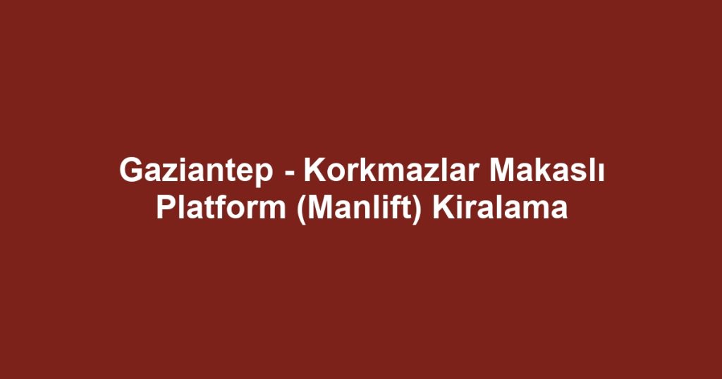 Gaziantep - Korkmazlar Makaslı Platform (Manlift) Kiralama