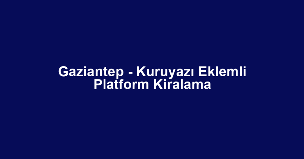 Gaziantep - Kuruyazı Eklemli Platform Kiralama