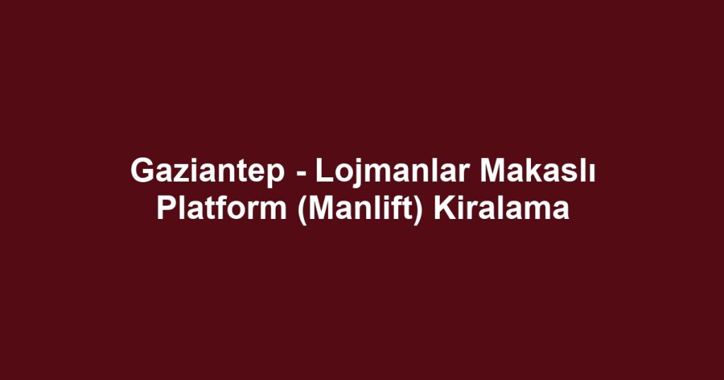 Gaziantep - Lojmanlar Makaslı Platform (Manlift) Kiralama