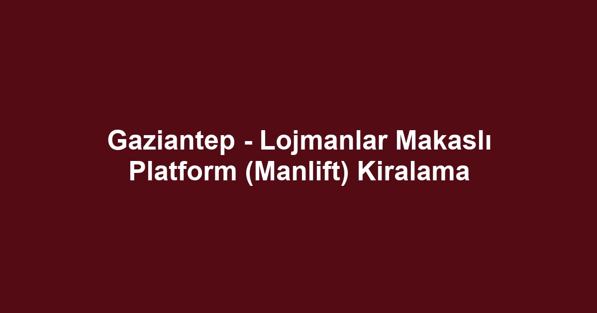 Gaziantep - Lojmanlar Makaslı Platform (Manlift) Kiralama