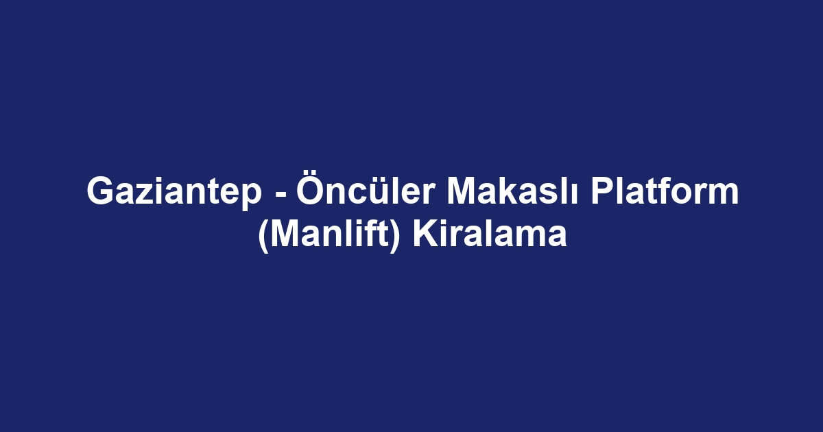 Gaziantep - Öncüler Makaslı Platform (Manlift) Kiralama