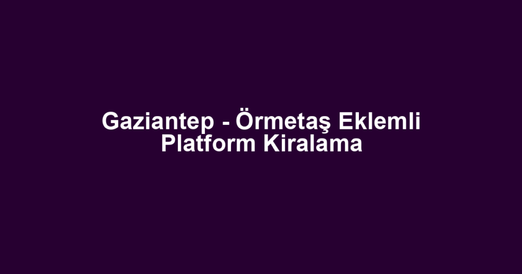 Gaziantep - Örmetaş Eklemli Platform Kiralama