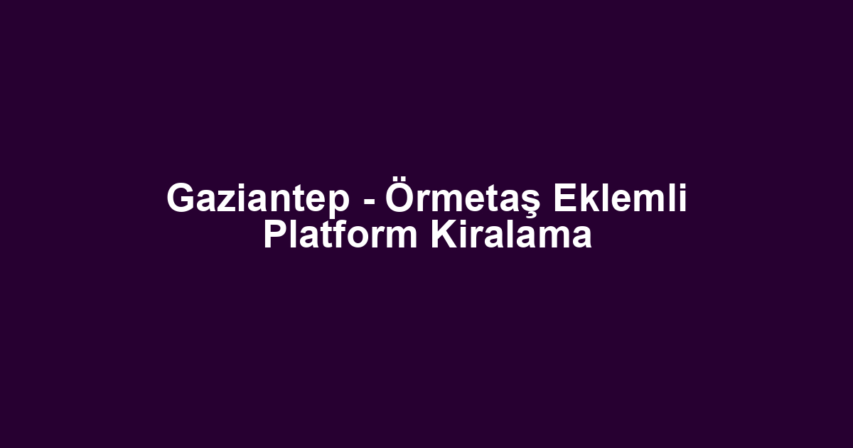 Gaziantep - Örmetaş Eklemli Platform Kiralama