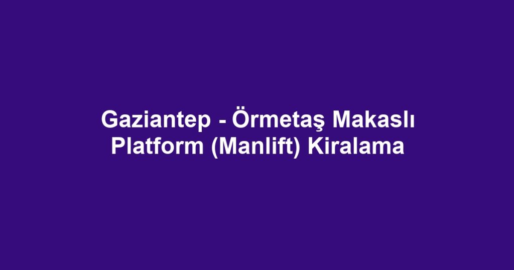 Gaziantep - Örmetaş Makaslı Platform (Manlift) Kiralama