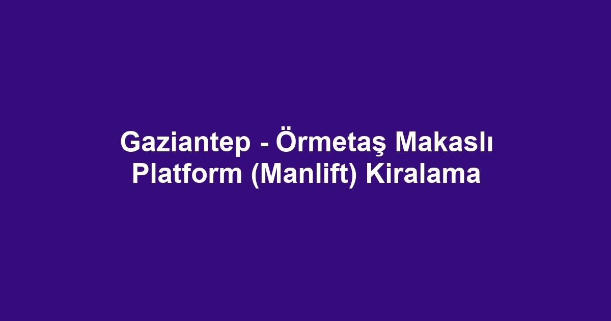 Gaziantep - Örmetaş Makaslı Platform (Manlift) Kiralama