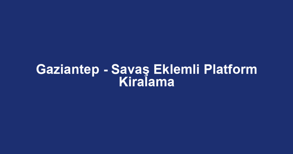 Gaziantep - Savaş Eklemli Platform Kiralama