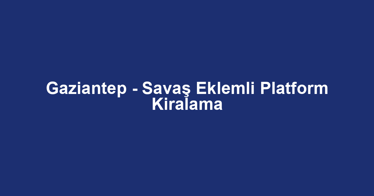Gaziantep - Savaş Eklemli Platform Kiralama