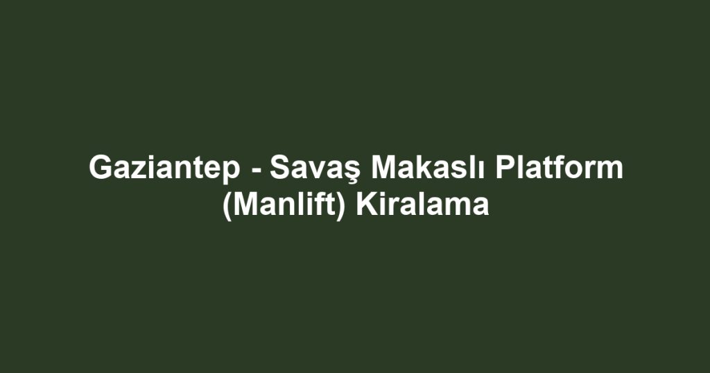 Gaziantep - Savaş Makaslı Platform (Manlift) Kiralama