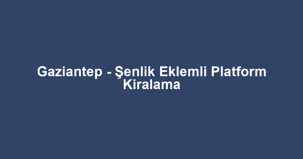Gaziantep - Şenlik Eklemli Platform Kiralama