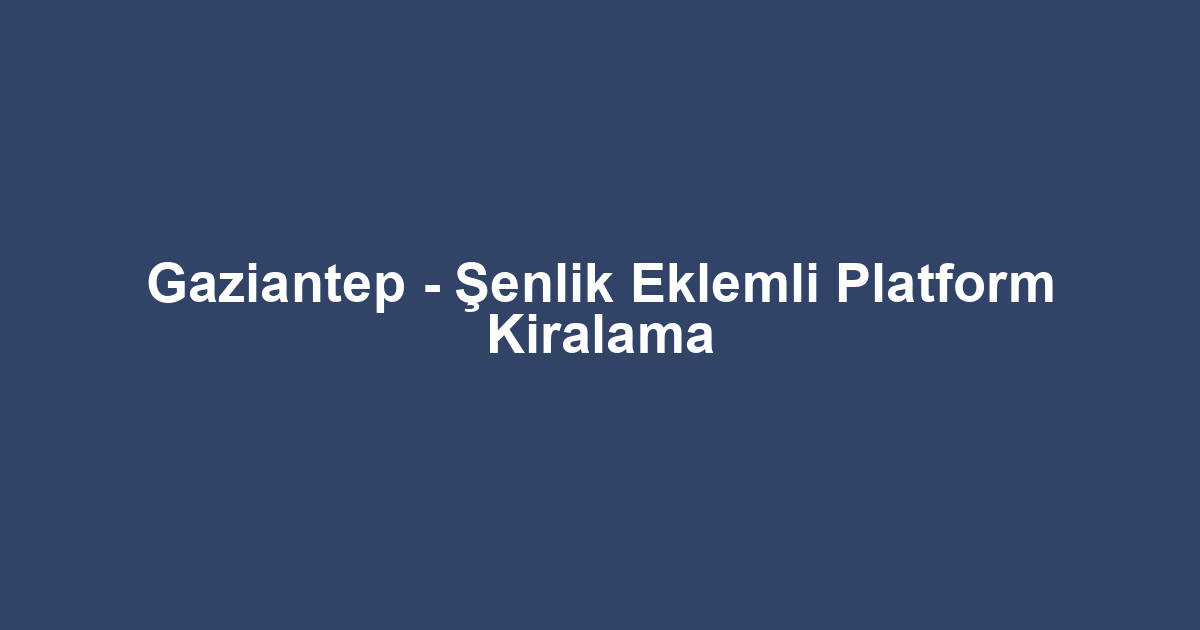 Gaziantep - Şenlik Eklemli Platform Kiralama