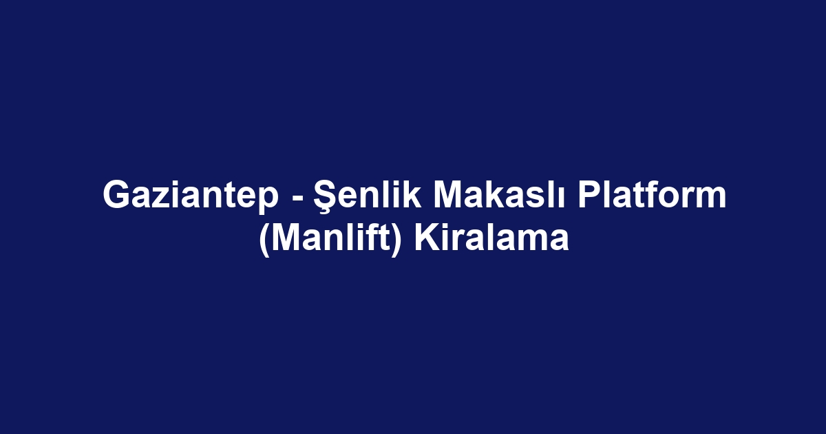 Gaziantep - Şenlik Makaslı Platform (Manlift) Kiralama