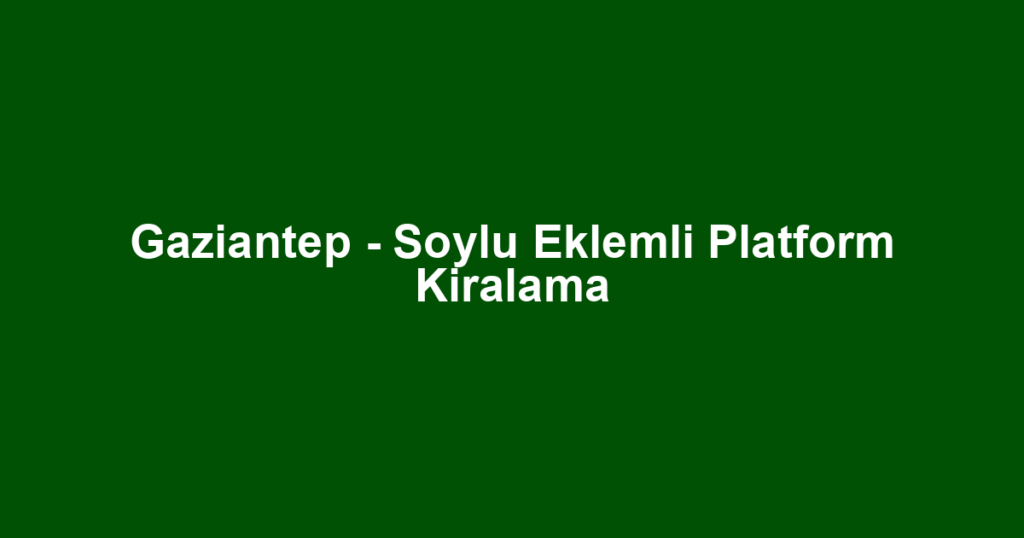 Gaziantep - Soylu Eklemli Platform Kiralama