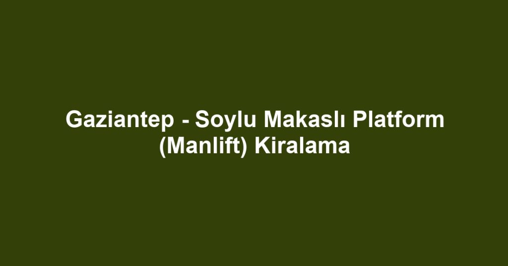 Gaziantep - Soylu Makaslı Platform (Manlift) Kiralama