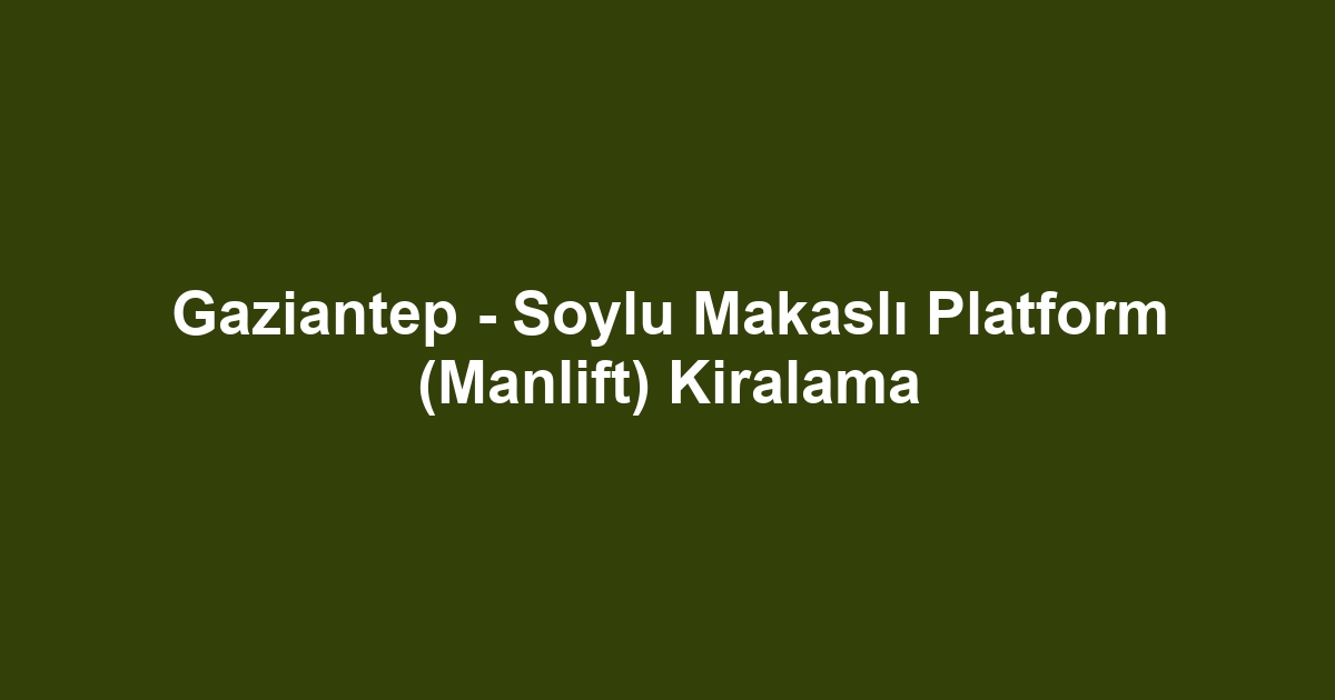 Gaziantep - Soylu Makaslı Platform (Manlift) Kiralama