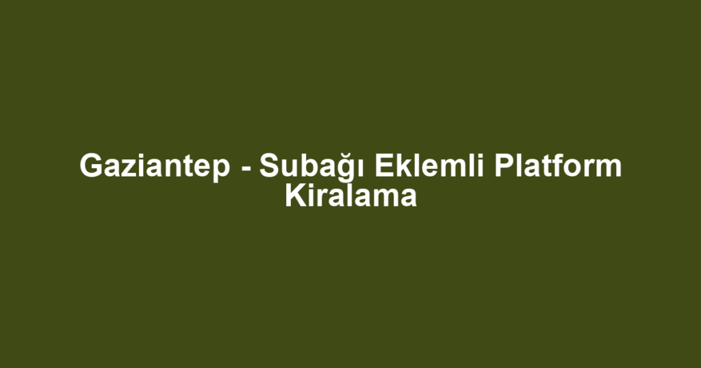 Gaziantep - Subağı Eklemli Platform Kiralama