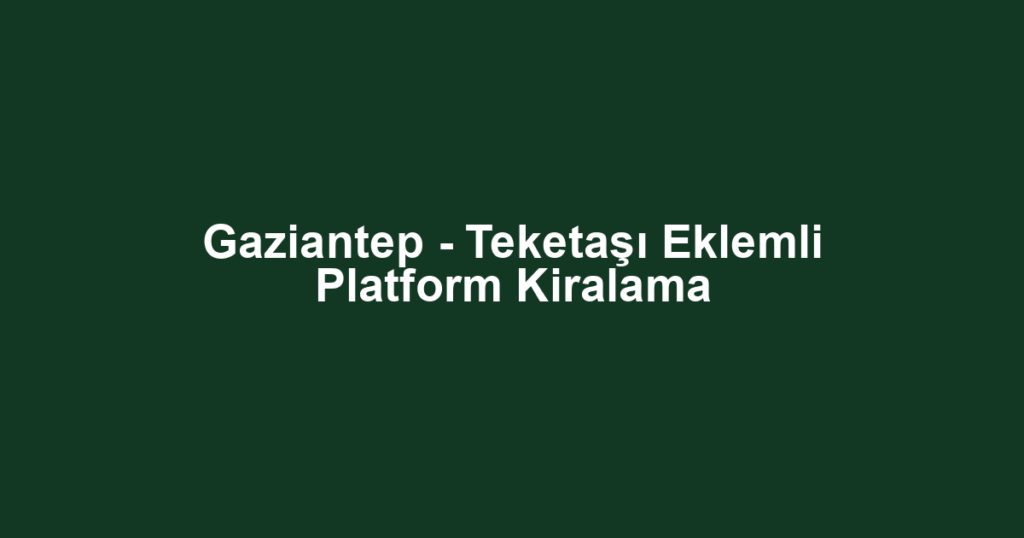 Gaziantep - Teketaşı Eklemli Platform Kiralama