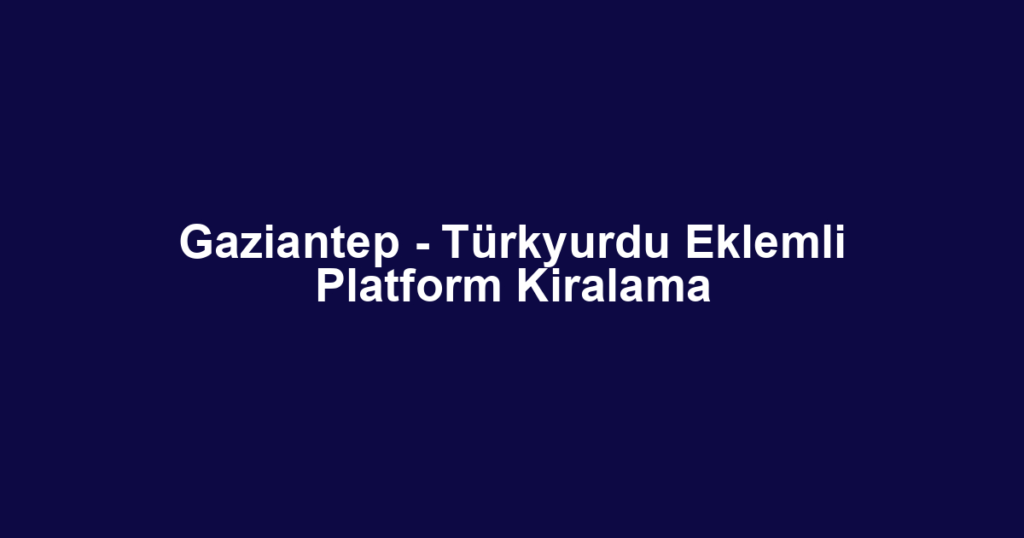 Gaziantep - Türkyurdu Eklemli Platform Kiralama