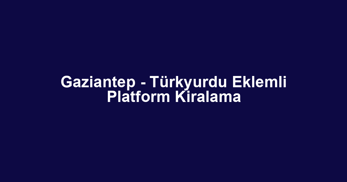 Gaziantep - Türkyurdu Eklemli Platform Kiralama
