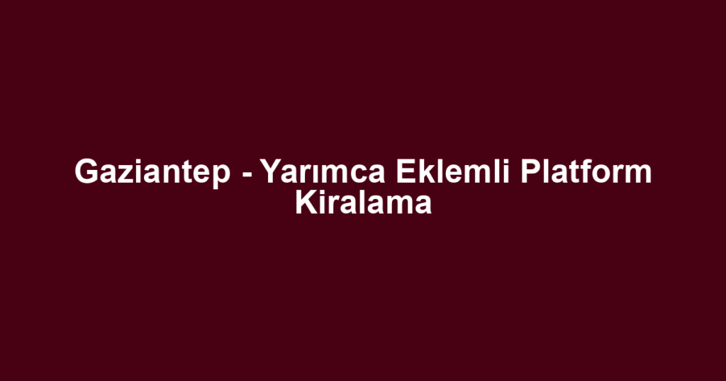 Gaziantep - Yarımca Eklemli Platform Kiralama