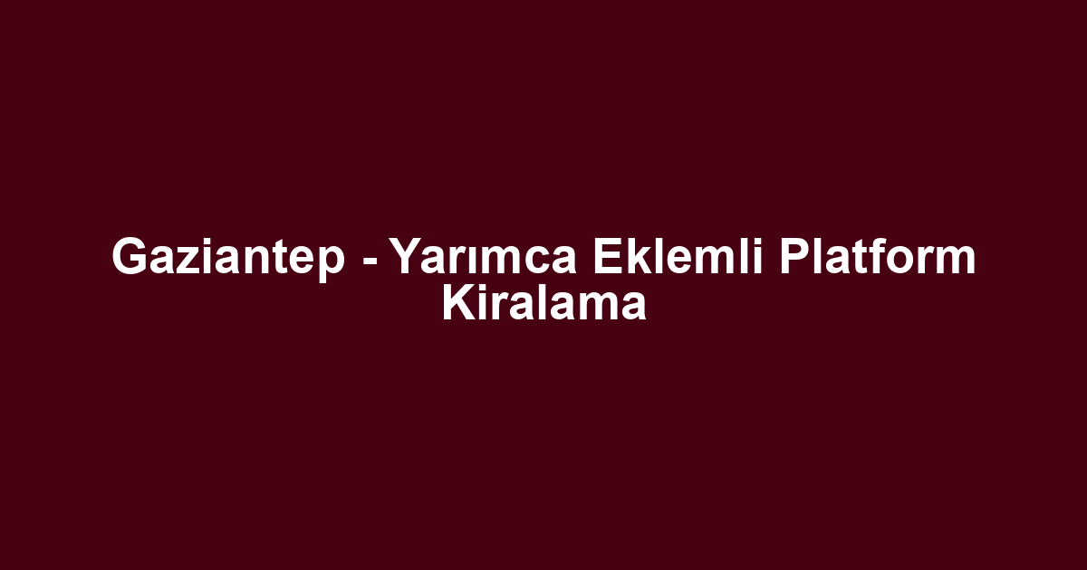 Gaziantep - Yarımca Eklemli Platform Kiralama