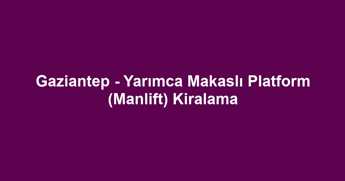 Gaziantep - Yarımca Makaslı Platform (Manlift) Kiralama