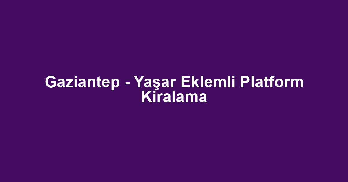 Gaziantep - Yaşar Eklemli Platform Kiralama