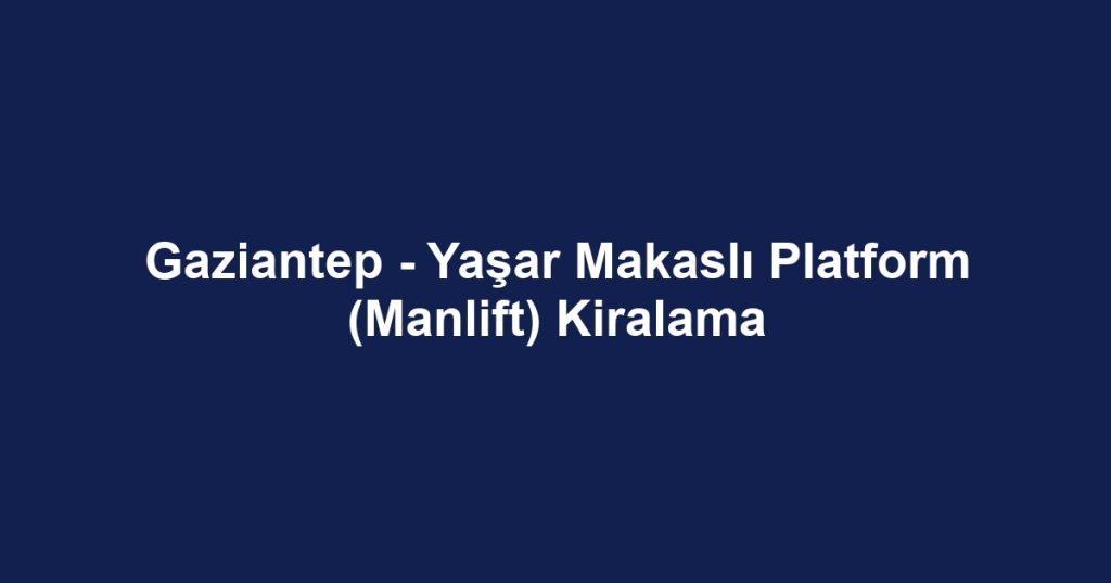 Gaziantep - Yaşar Makaslı Platform (Manlift) Kiralama