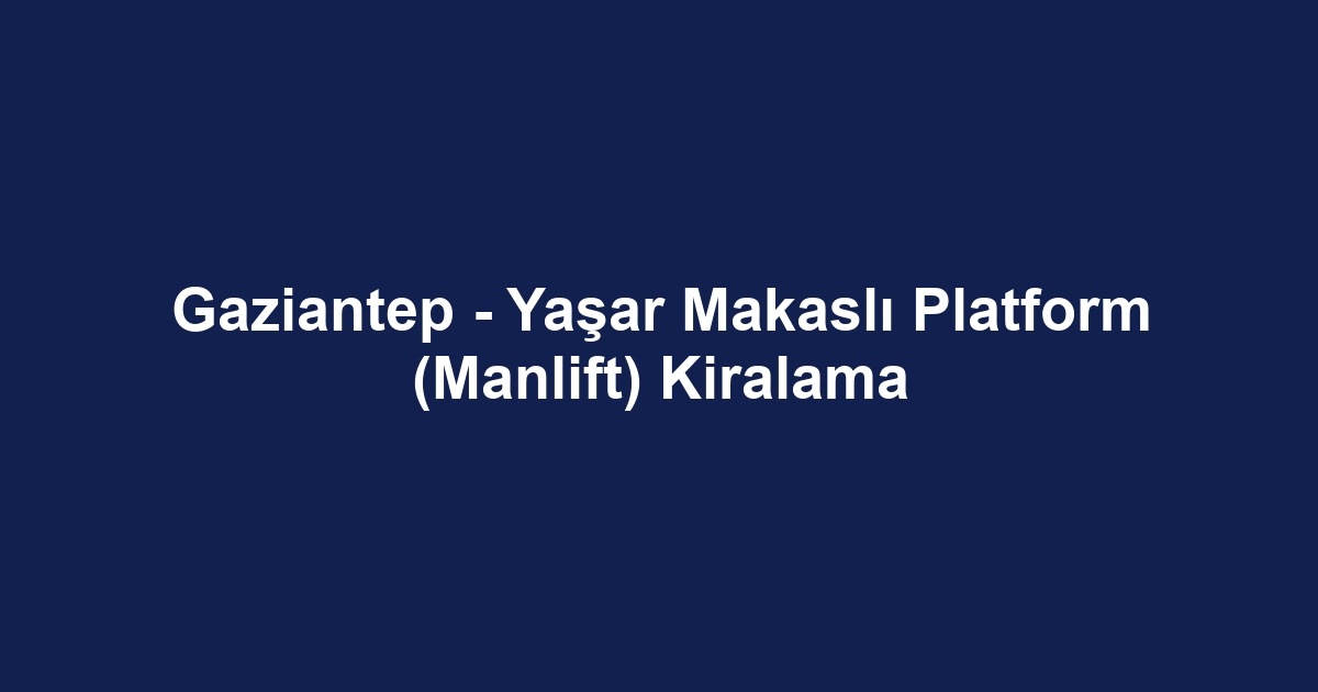 Gaziantep - Yaşar Makaslı Platform (Manlift) Kiralama