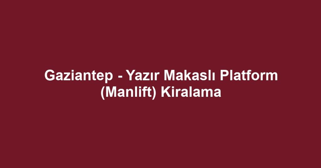 Gaziantep - Yazır Makaslı Platform (Manlift) Kiralama