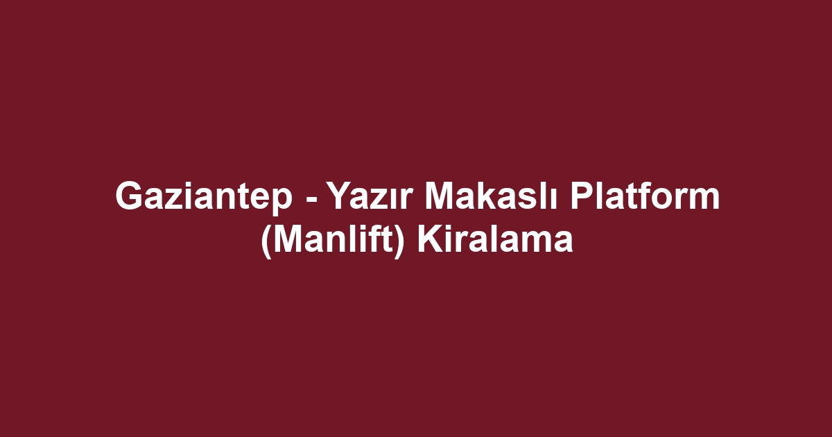 Gaziantep - Yazır Makaslı Platform (Manlift) Kiralama