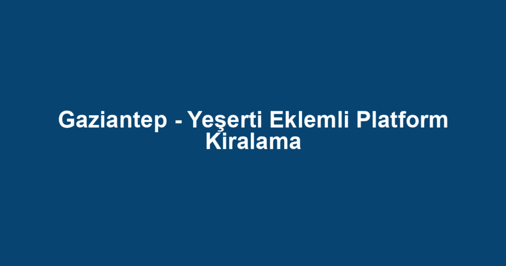 Gaziantep - Yeşerti Eklemli Platform Kiralama
