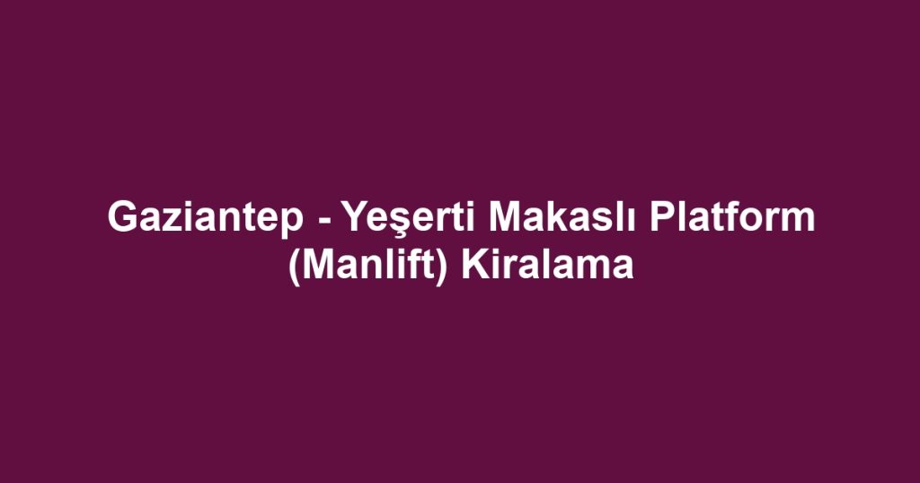 Gaziantep - Yeşerti Makaslı Platform (Manlift) Kiralama